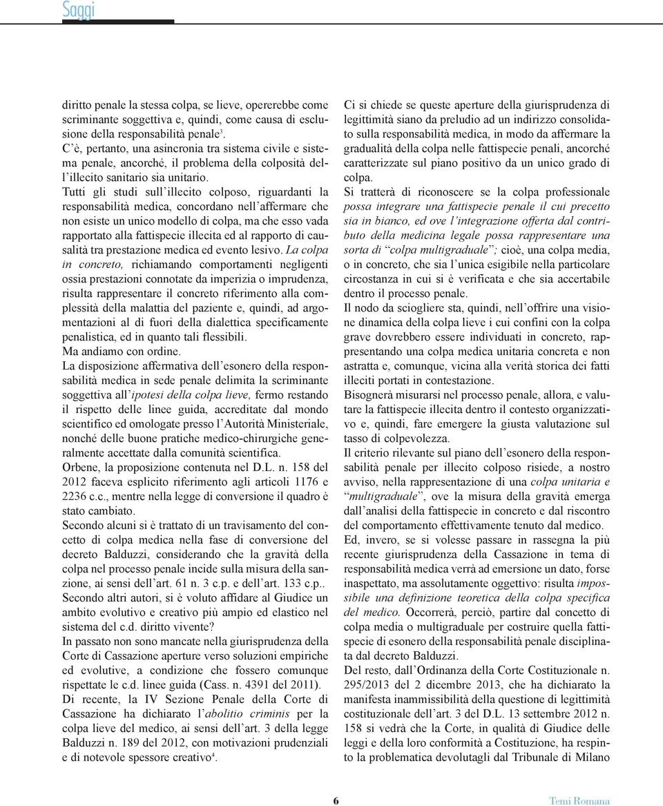 Tutti gli studi sull illecito colposo, riguardanti la responsabilità medica, concordano nell affermare che non esiste un unico modello di colpa, ma che esso vada rapportato alla fattispecie illecita