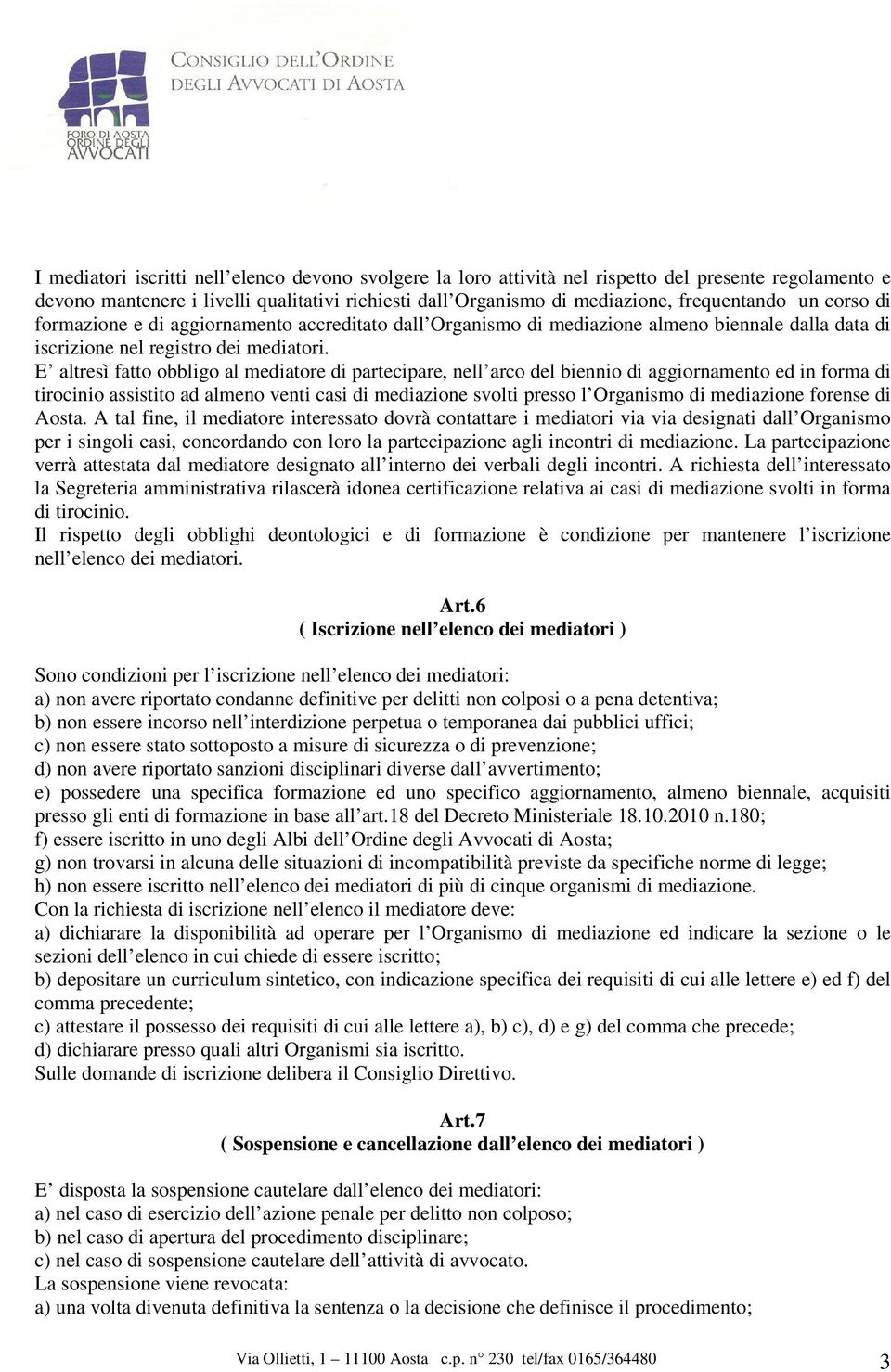 E altresì fatto obbligo al mediatore di partecipare, nell arco del biennio di aggiornamento ed in forma di tirocinio assistito ad almeno venti casi di mediazione svolti presso l Organismo di