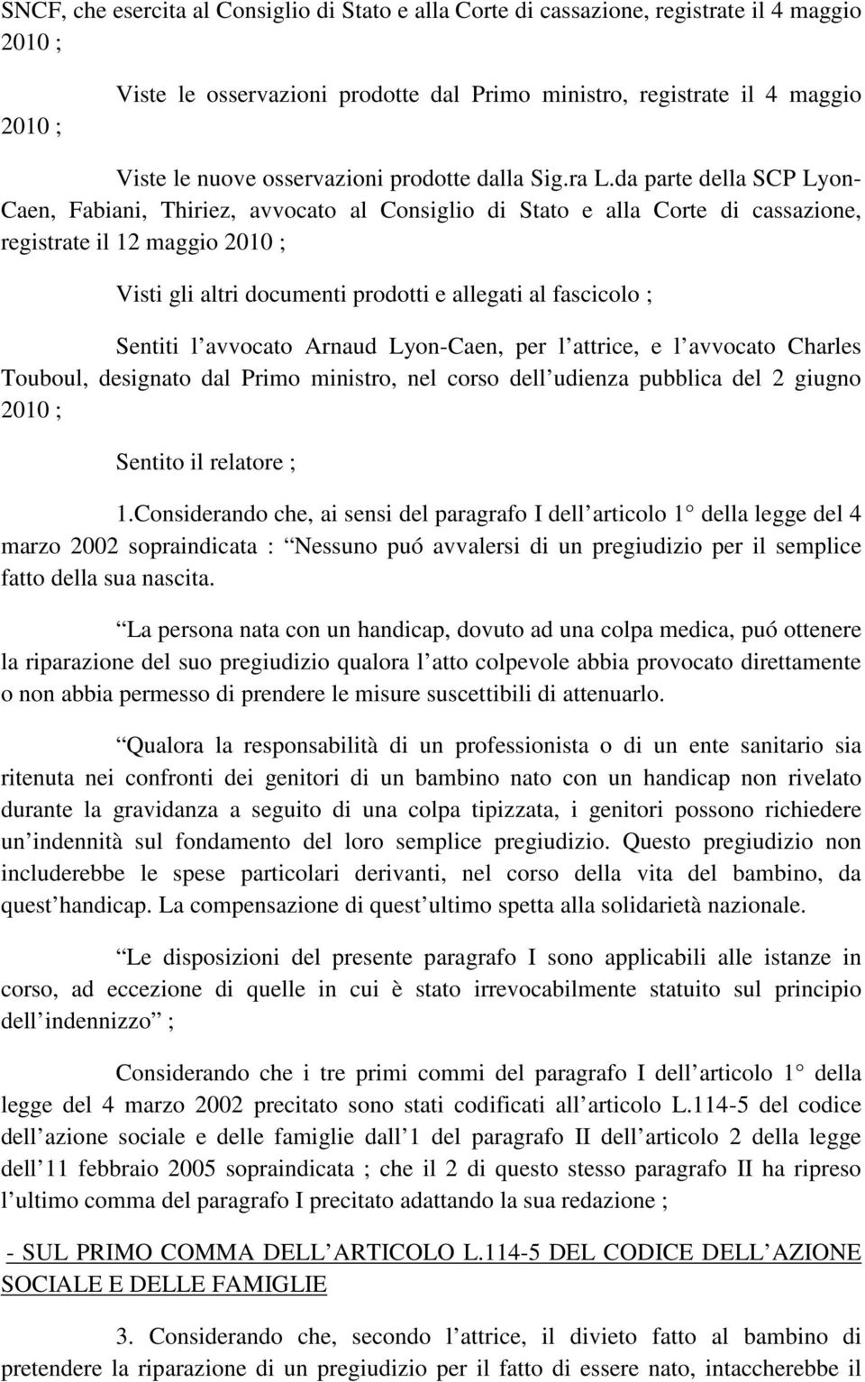 da parte della SCP Lyon- Caen, Fabiani, Thiriez, avvocato al Consiglio di Stato e alla Corte di cassazione, registrate il 12 maggio 2010 ; Visti gli altri documenti prodotti e allegati al fascicolo ;