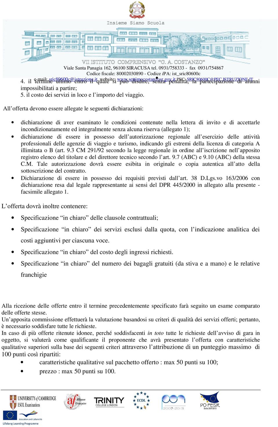 senza alcuna riserva (allegato 1); dichiarazione di essere in possesso dell autorizzazione regionale all esercizio delle attività professionali delle agenzie di viaggio e turismo, indicando gli