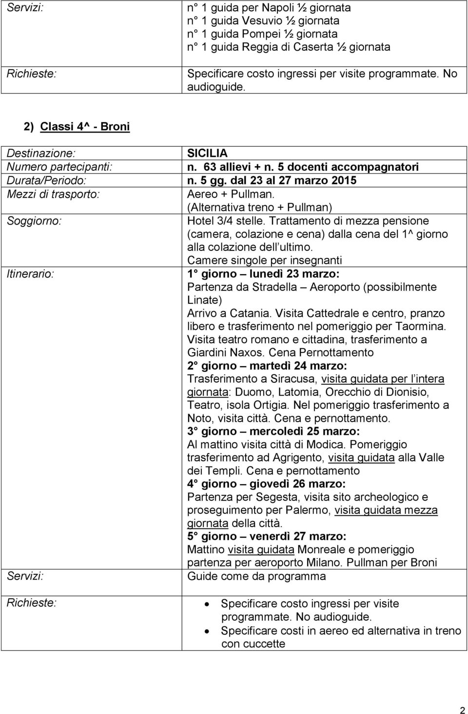 Trattamento di mezza pensione 1 giorno lunedì 23 marzo: Partenza da Stradella Aeroporto (possibilmente Linate) Arrivo a Catania.