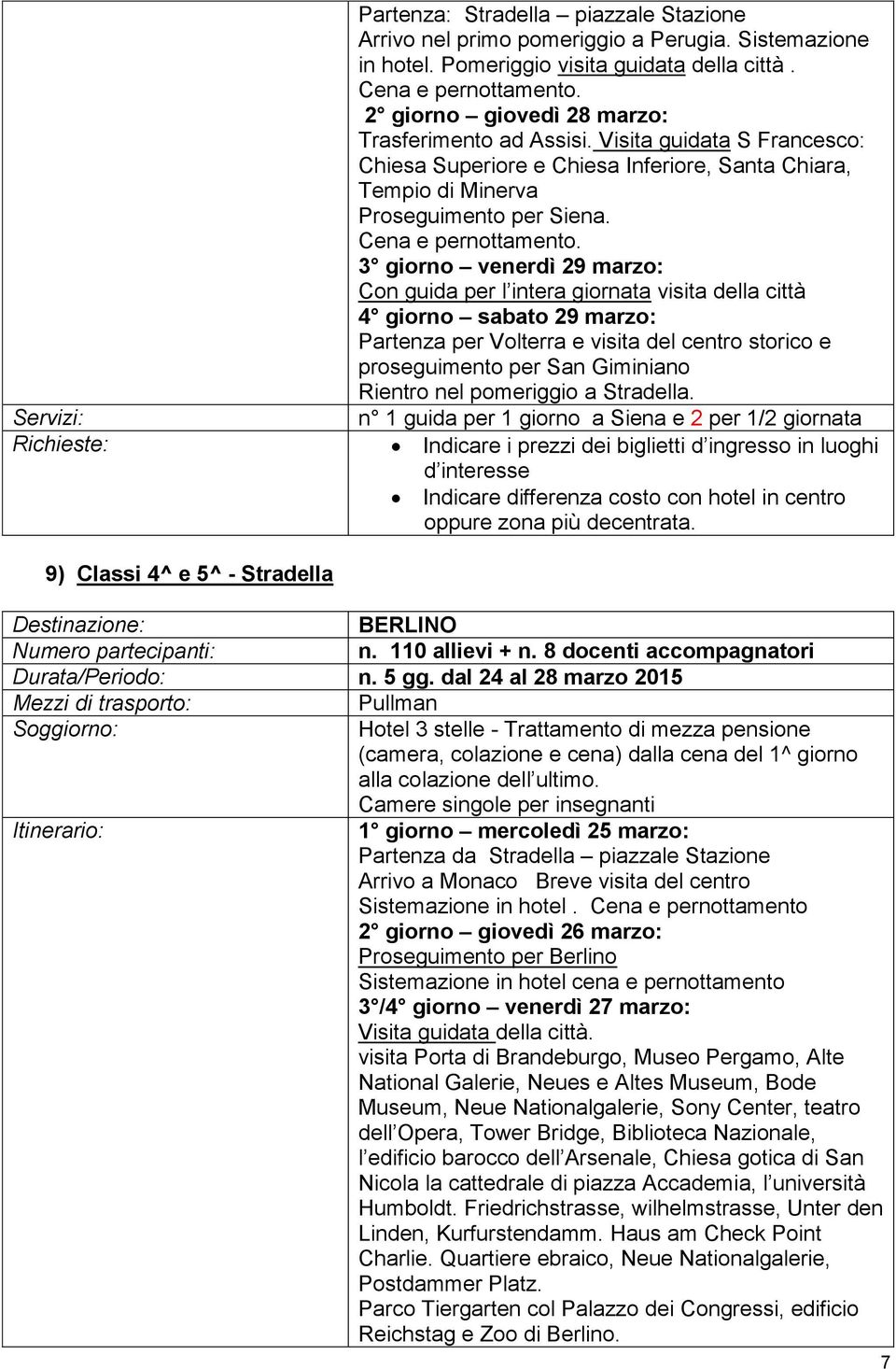 3 giorno venerdì 29 marzo: Con guida per l intera giornata visita della città 4 giorno sabato 29 marzo: Partenza per Volterra e visita del centro storico e proseguimento per San Giminiano Rientro nel