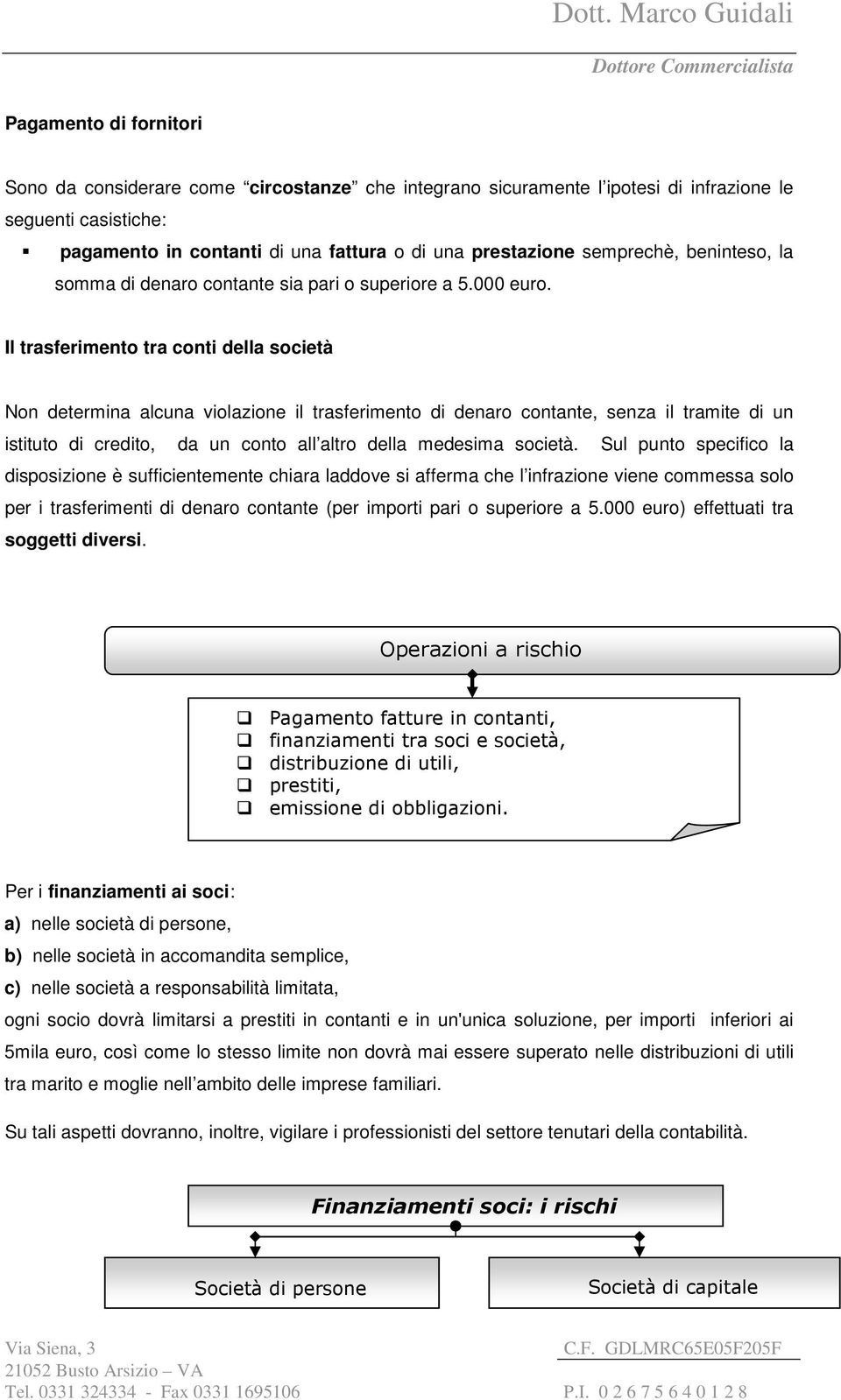 Il trasferimento tra conti della società Non determina alcuna violazione il trasferimento di denaro contante, senza il tramite di un istituto di credito, da un conto all altro della medesima società.