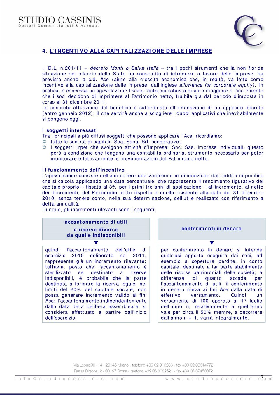 In pratica, è concessa un agevolazione fiscale tanto più robusta quanto maggiore è l incremento che i soci decidono di imprimere al Patrimonio netto, fruibile già dal periodo d imposta in corso al 31