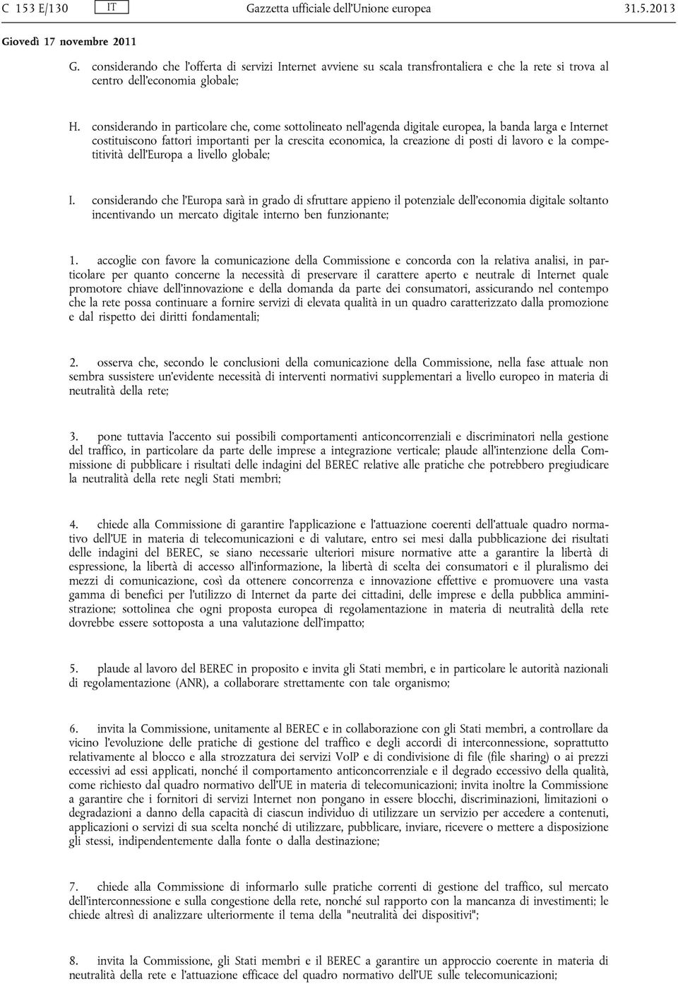 considerando in particolare che, come sottolineato nell'agenda digitale europea, la banda larga e Internet costituiscono fattori importanti per la crescita economica, la creazione di posti di lavoro