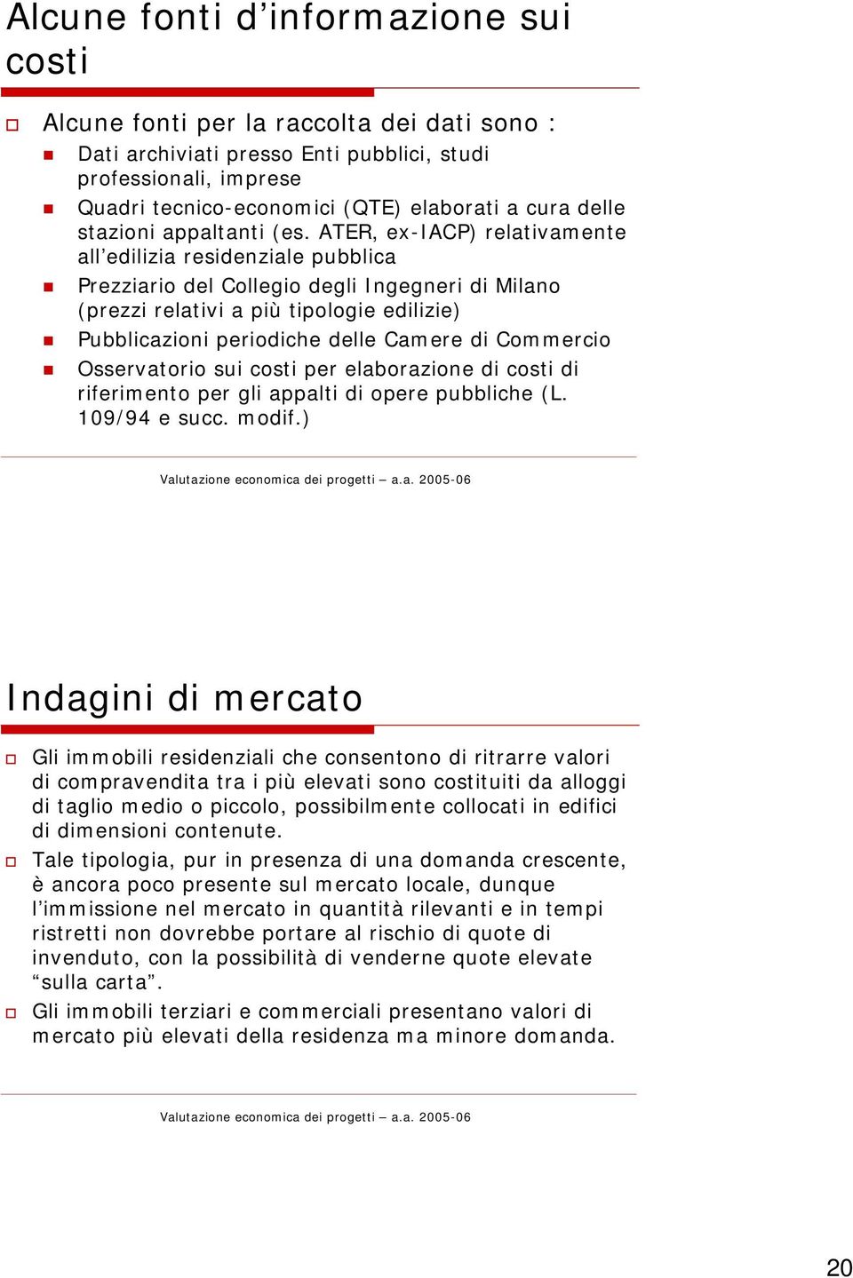 ATER, ex-iacp) relativamente all edilizia residenziale pubblica Prezziario del Collegio degli Ingegneri di Milano (prezzi relativi a più tipologie edilizie) Pubblicazioni periodiche delle Camere di