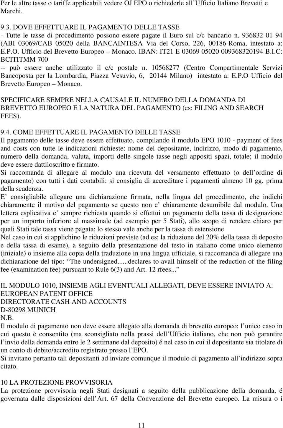 936832 01 94 (ABI 03069/CAB 05020 della BANCAINTESA Via del Corso, 226, 00186-Roma, intestato a: E.P.O. Ufficio del Brevetto Europeo Monaco. IBAN: IT21 E 03069 05020 009368320194 B.I.C: BCITITMM 700 -- può essere anche utilizzato il c/c postale n.