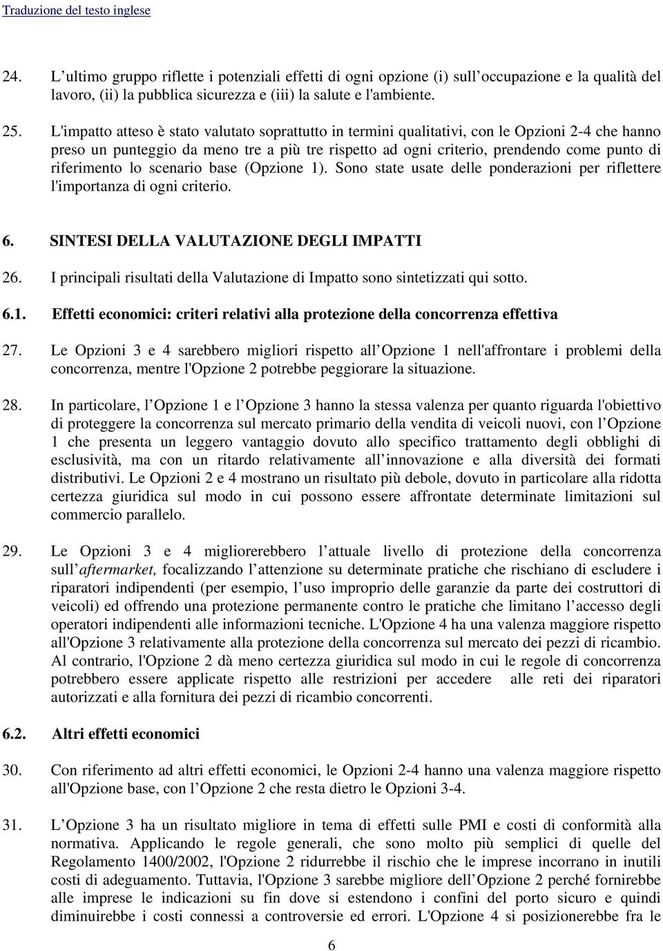 riferimento lo scenario base (Opzione 1). Sono state usate delle ponderazioni per riflettere l'importanza di ogni criterio. 6. SINTESI DELLA VALUTAZIONE DEGLI IMPATTI 26.