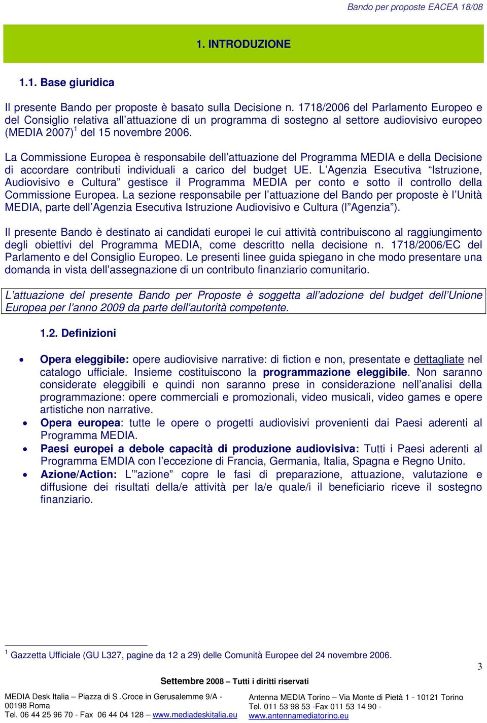 La Commissione Europea è responsabile dell attuazione del Programma MEDIA e della Decisione di accordare contributi individuali a carico del budget UE.