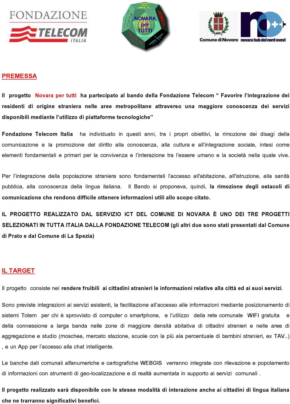 comunicazione e la promozione del diritto alla conoscenza, alla cultura e all integrazione sociale, intesi come elementi fondamentali e primari per la convivenza e l interazione tra l essere umano e