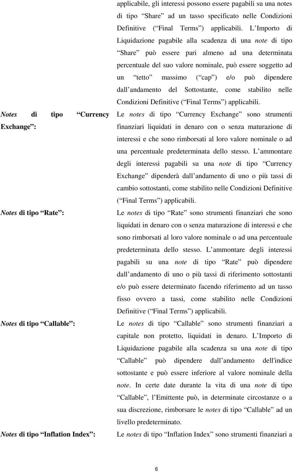 L Importo di Liquidazione pagabile alla scadenza di una note di tipo Share può essere pari almeno ad una determinata percentuale del suo valore nominale, può essere soggetto ad un tetto massimo ( cap