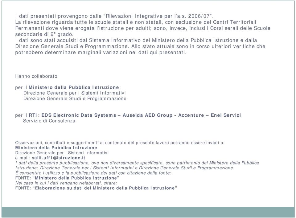 Scuole secondarie di grado. I dati sono stati acquisiti dal Sistema Informativo del Ministero della Pubblica Istruzione e dalla Direzione Generale Studi e Programmazione.