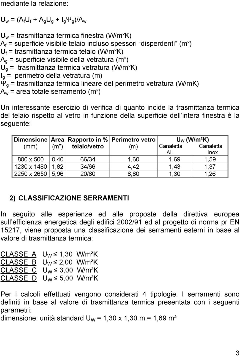 vetratura (W/mK) A w = area totale serramento (m²) Un interessante esercizio di verifica di quanto incide la trasmittanza termica del telaio rispetto al vetro in funzione della superficie dell intera