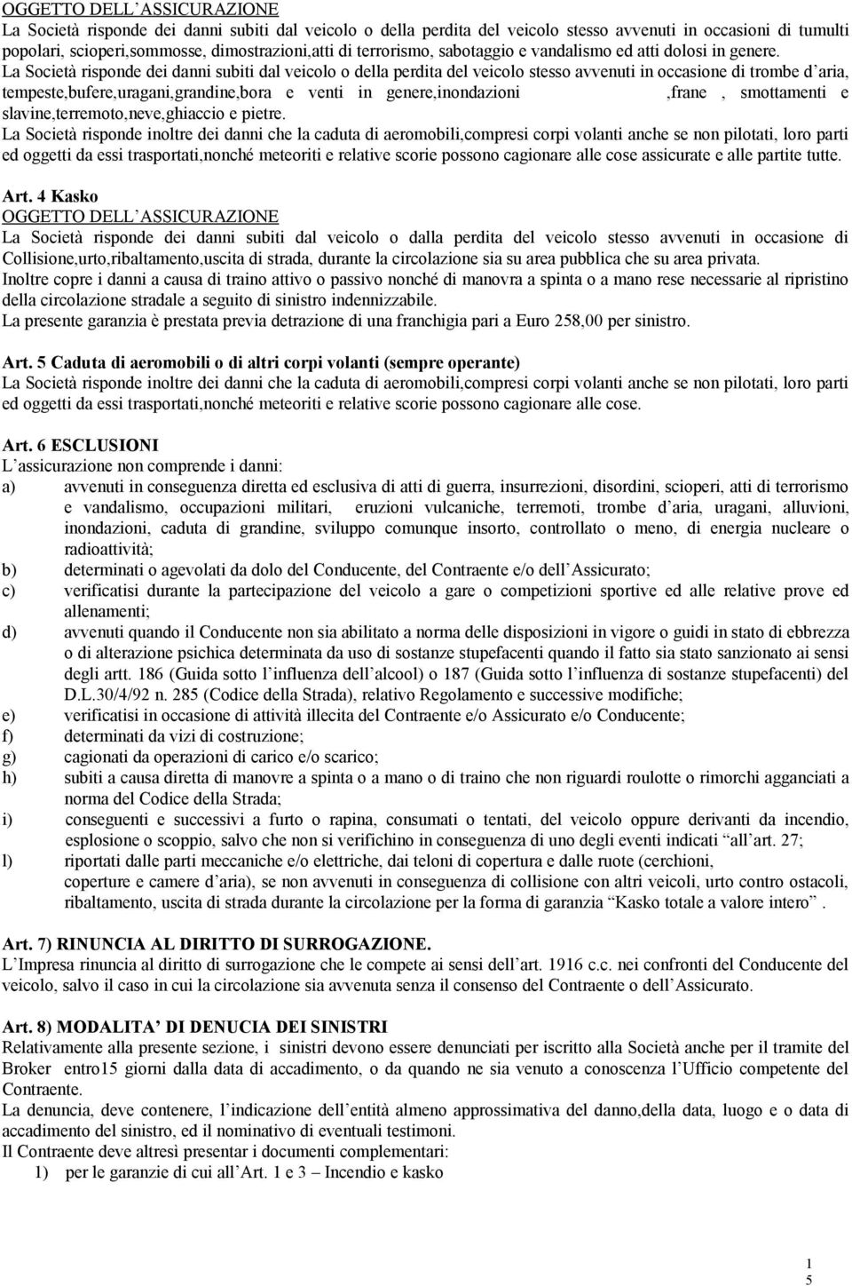 La Società risponde dei danni subiti dal veicolo o della perdita del veicolo stesso avvenuti in occasione di trombe d aria, tempeste,bufere,uragani,grandine,bora e venti in genere,inondazioni,frane,