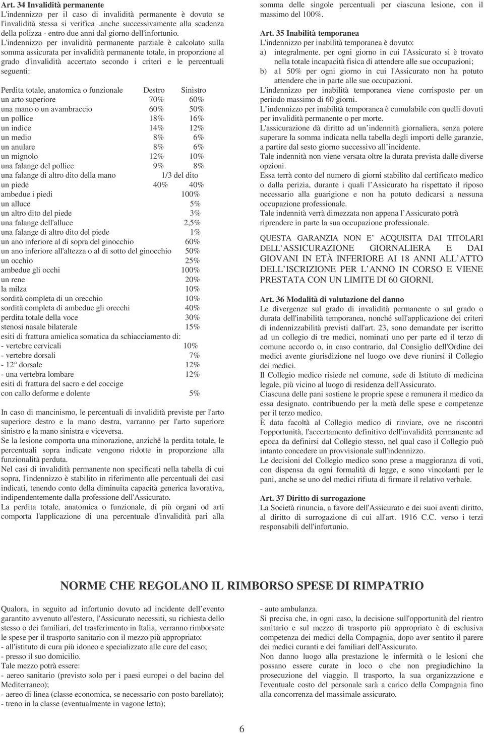 L'indennizzo per invalidità permanente parziale è calcolato sulla somma assicurata per invalidità permanente totale, in proporzione al grado d'invalidità accertato secondo i criteri e le percentuali