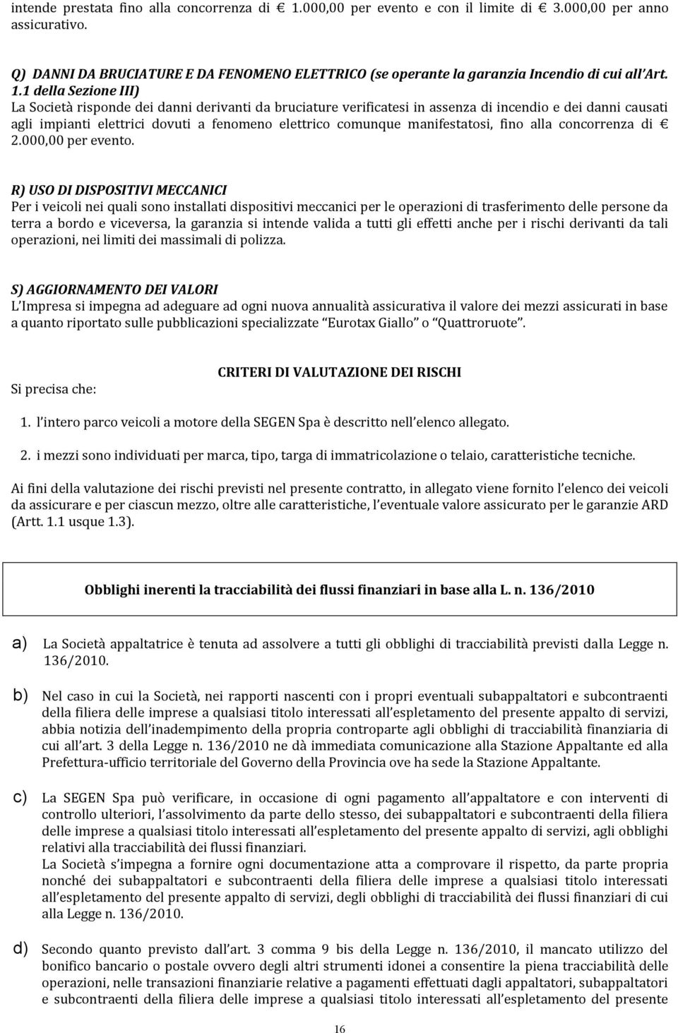 1 della Sezione III) La Società risponde dei danni derivanti da bruciature verificatesi in assenza di incendio e dei danni causati agli impianti elettrici dovuti a fenomeno elettrico comunque