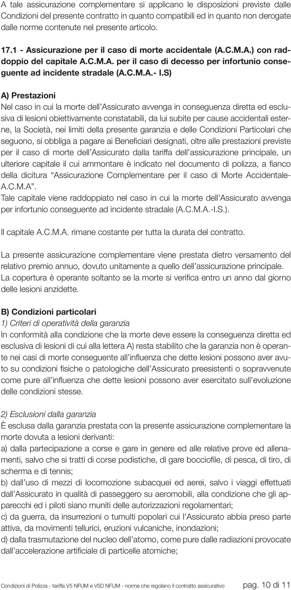 S) A) Prestazioni Nel caso in cui la morte dell Assicurato avvenga in conseguenza diretta ed esclusiva di lesioni obiettivamente constatabili, da lui subite per cause accidentali esterne, la Società,