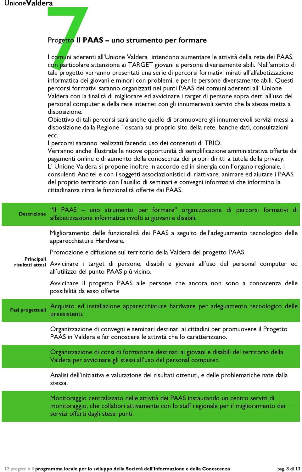 Nell ambito di tale progetto verranno presentati una serie di percorsi formativi mirati all alfabetizzazione informatica dei giovani e minori con problemi, e per le persone  Questi percorsi formativi