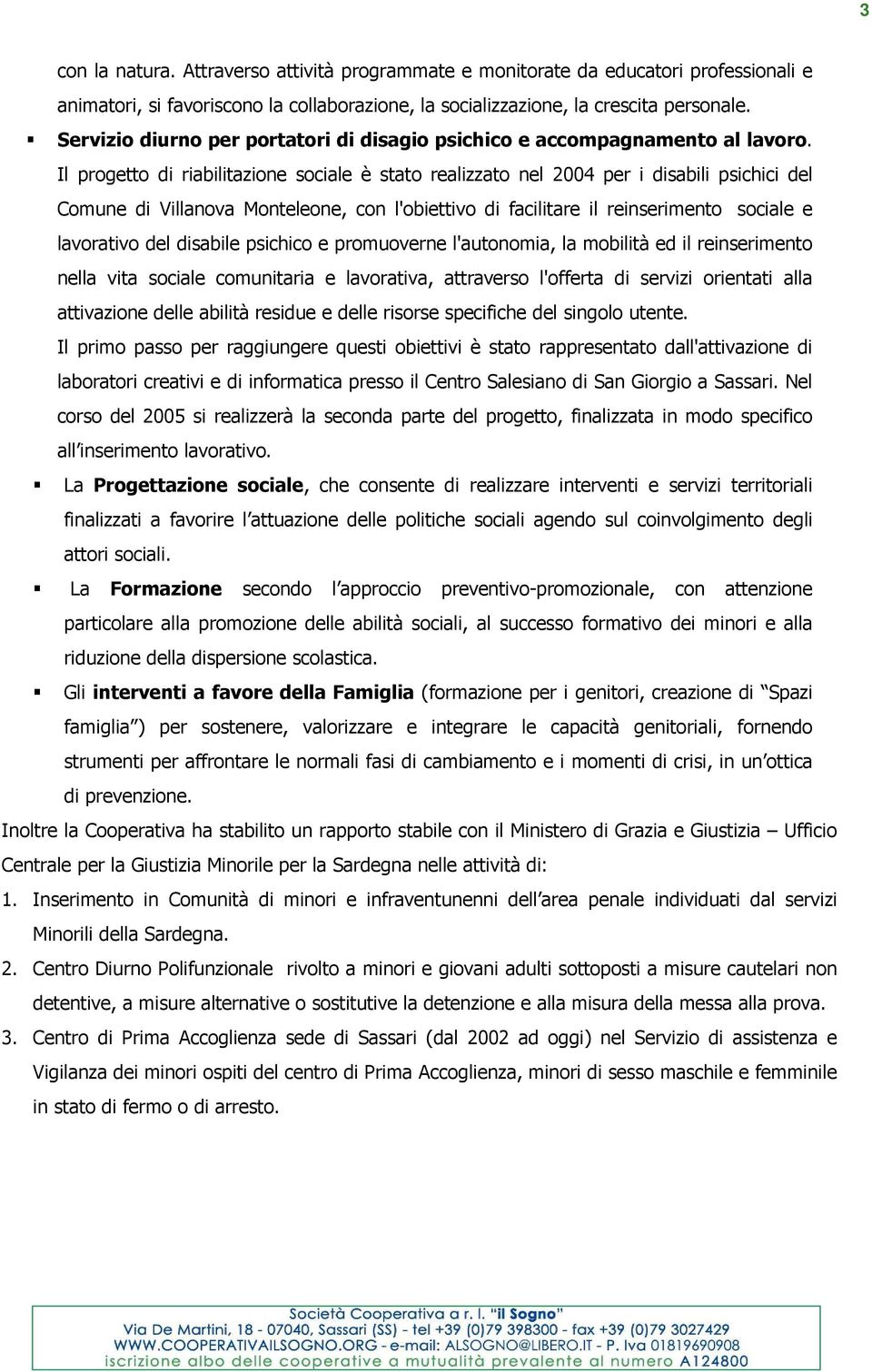 Il progetto di riabilitazione sociale è stato realizzato nel 2004 per i disabili psichici del Comune di Villanova Monteleone, con l'obiettivo di facilitare il reinserimento sociale e lavorativo del