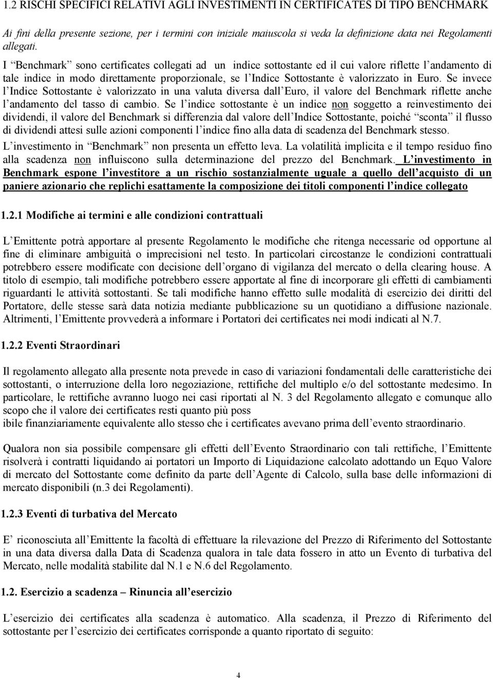 I Benchmark sono certificates collegati ad un indice sottostante ed il cui valore riflette l andamento di tale indice in modo direttamente proporzionale, se l Indice Sottostante è valorizzato in Euro.