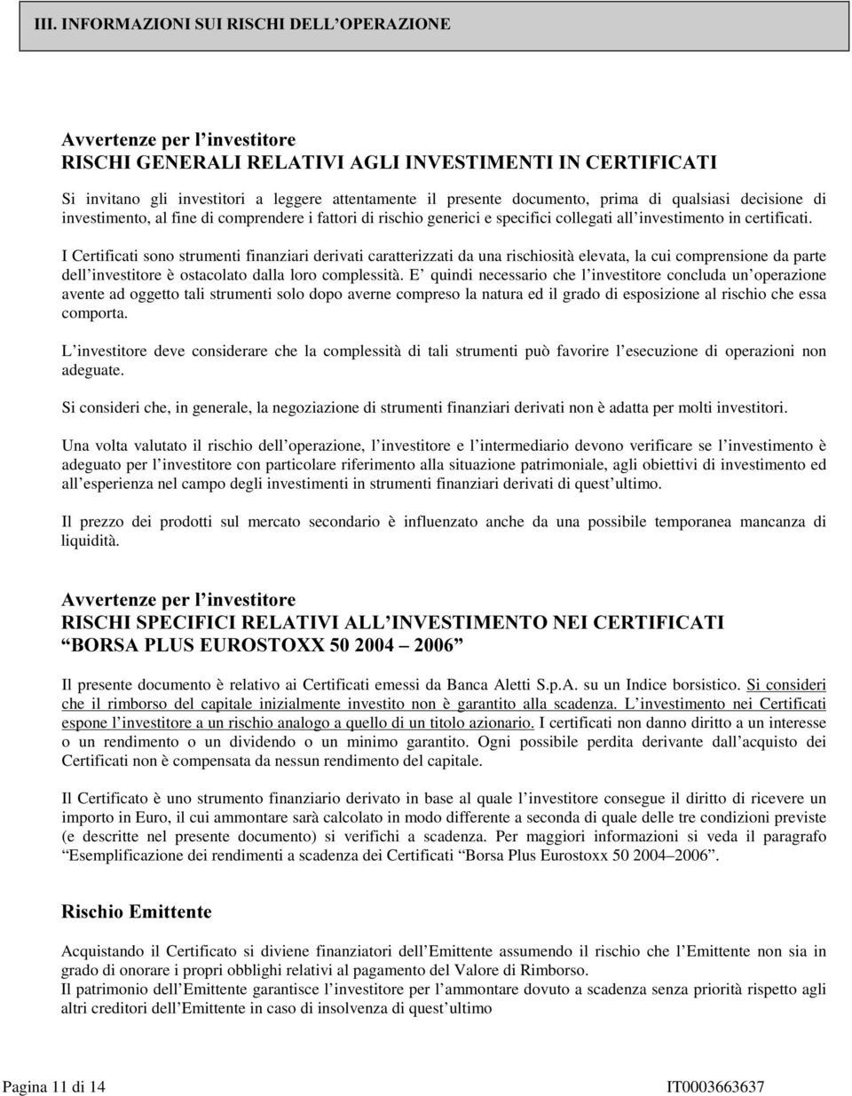 I Certificati sono strumenti finanziari derivati caratterizzati da una rischiosità elevata, la cui comprensione da parte dell investitore è ostacolato dalla loro complessità.