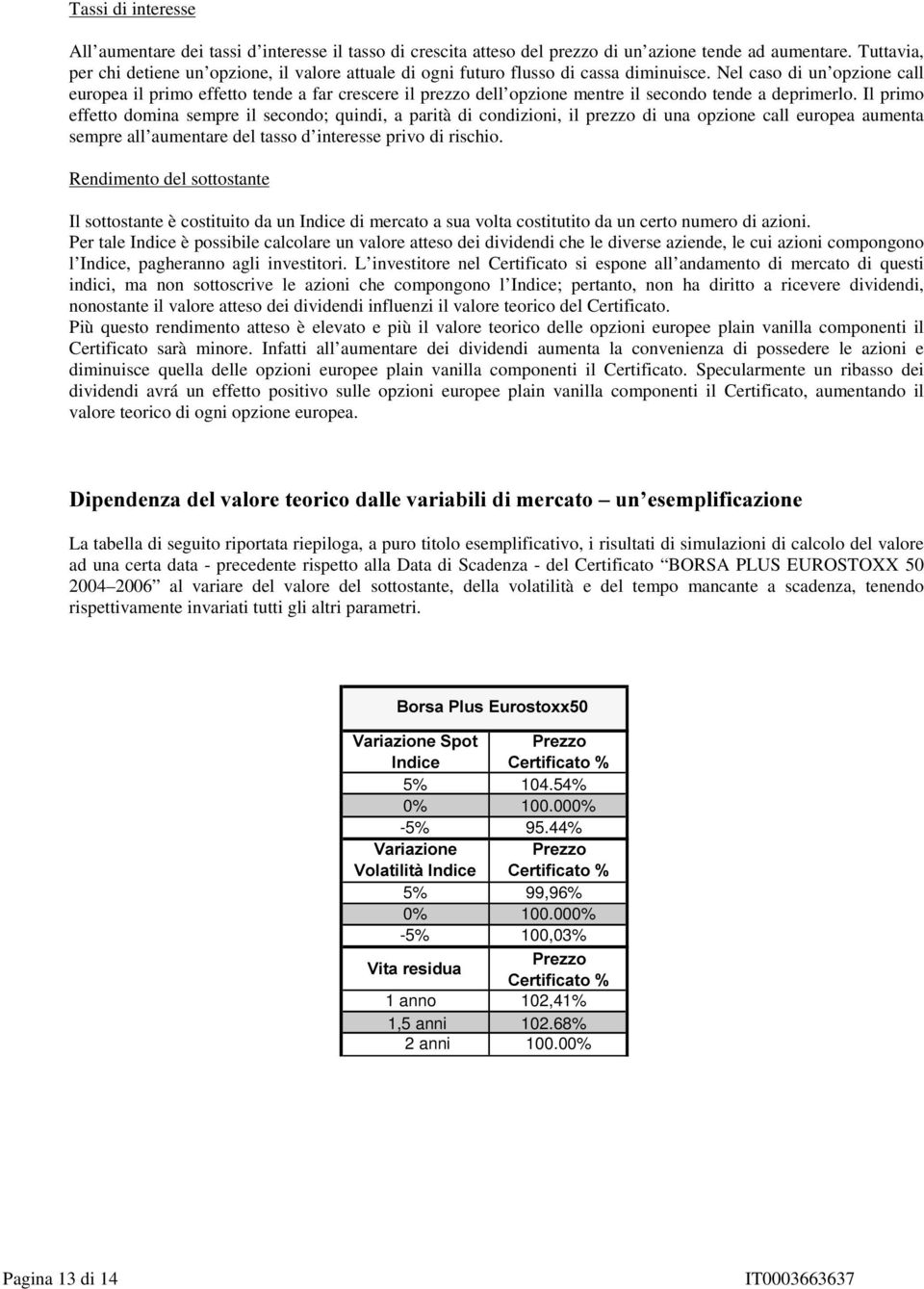 Nel caso di un opzione call europea il primo effetto tende a far crescere il prezzo dell opzione mentre il secondo tende a deprimerlo.