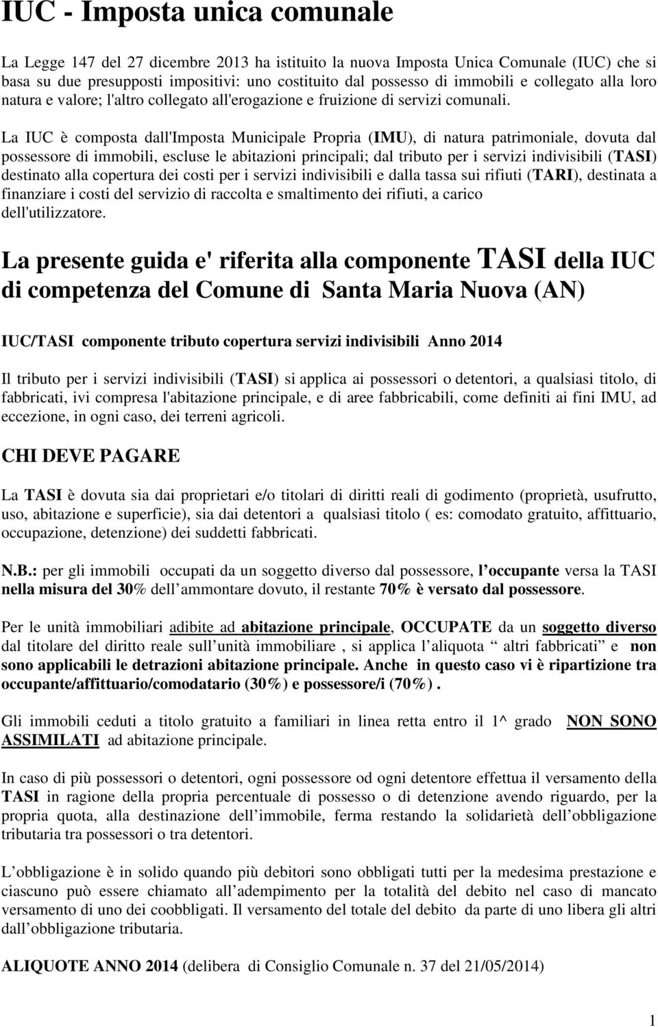 La IUC è composta dall'imposta Municipale Propria (IMU), di natura patrimoniale, dovuta dal possessore di immobili, escluse le abitazioni principali; dal tributo per i servizi indivisibili (TASI)