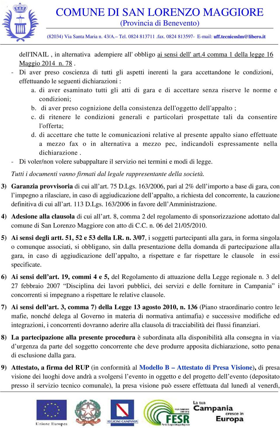 di aver esaminato tutti gli atti di gara e di accettare senza riserve le norme e condizioni; b. di aver preso cognizione della consistenza dell'oggetto dell'appalto ; c.