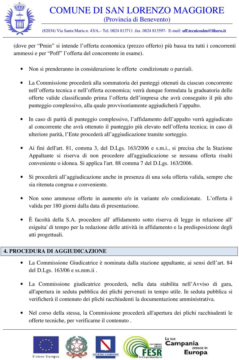 La Commissione procederà alla sommatoria dei punteggi ottenuti da ciascun concorrente nell offerta tecnica e nell offerta economica; verrà dunque formulata la graduatoria delle offerte valide