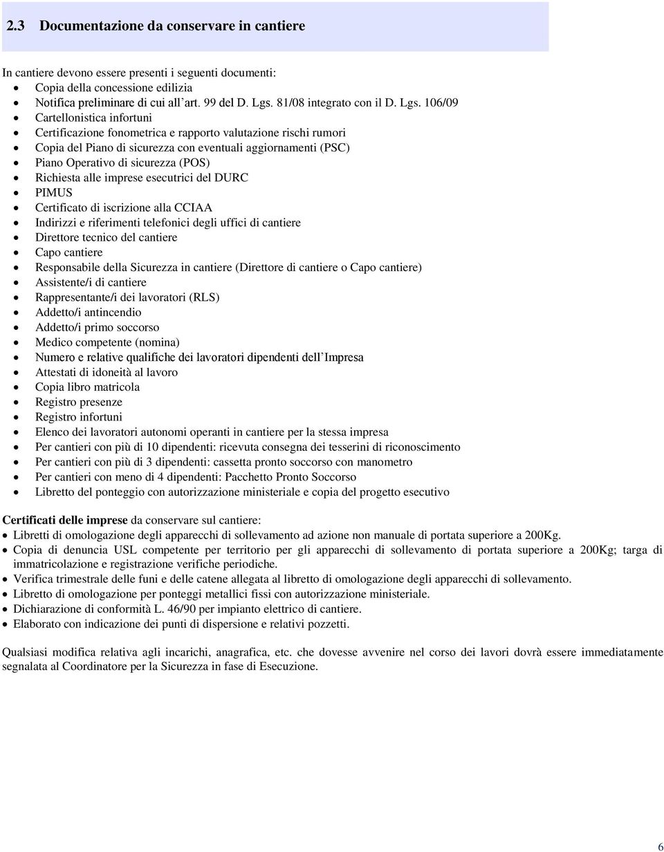 106/09 Cartellonistica infortuni Certificazione fonometrica e rapporto valutazione rischi rumori Copia del Piano di sicurezza con eventuali aggiornamenti (PSC) Piano Operativo di sicurezza (POS)
