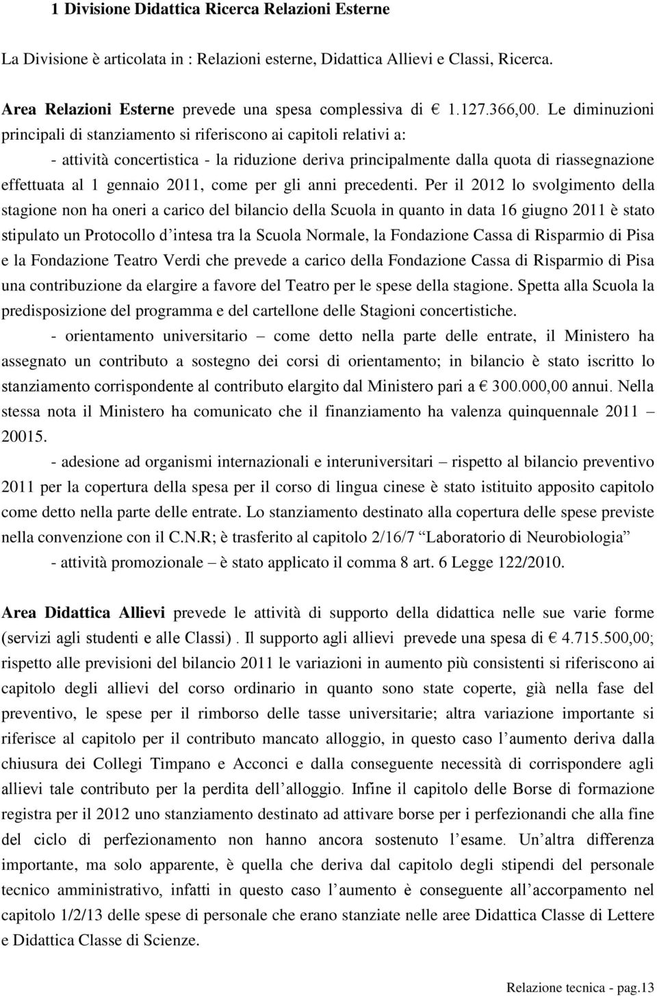 Le diminuzioni principali di stanziamento si riferiscono ai capitoli relativi a: - attività concertistica - la riduzione deriva principalmente dalla quota di riassegnazione effettuata al 1 gennaio