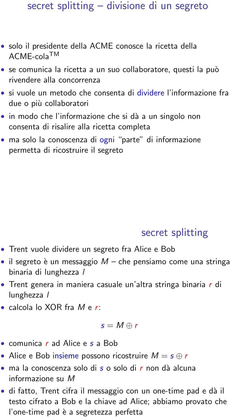 conoscenza di ogni parte di informazione permetta di ricostruire il segreto secret splitting Trent vuole dividere un segreto fra Alice e Bob il segreto è un messaggio M che pensiamo come una stringa