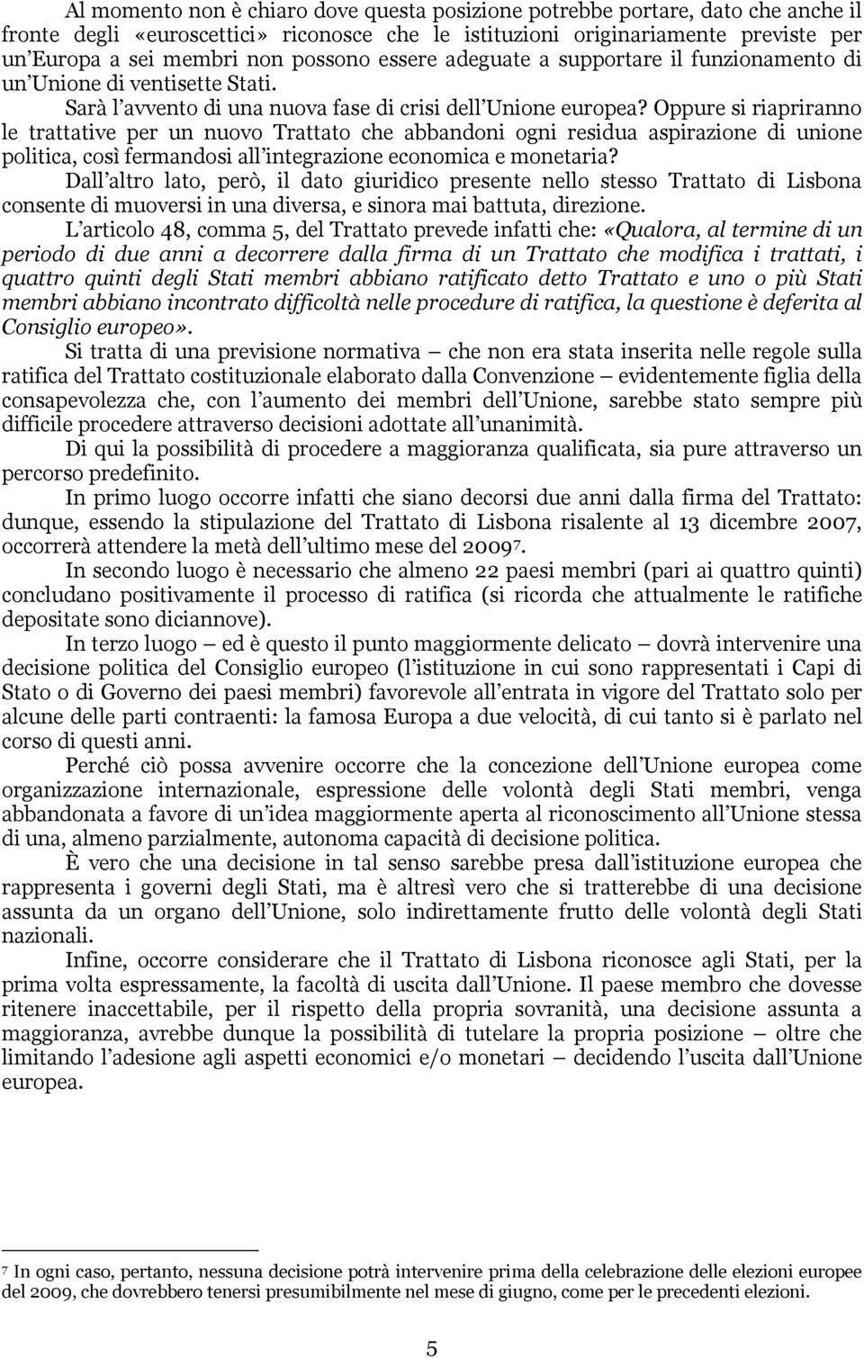 Oppure si riapriranno le trattative per un nuovo Trattato che abbandoni ogni residua aspirazione di unione politica, così fermandosi all integrazione economica e monetaria?