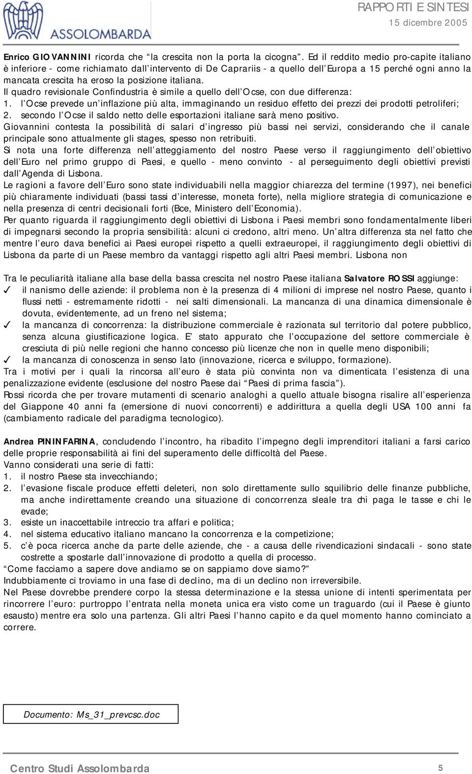 Il quadro revisionale Confindustria è simile a quello dell Ocse, con due differenza: 1. l Ocse prevede un inflazione più alta, immaginando un residuo effetto dei prezzi dei prodotti petroliferi; 2.