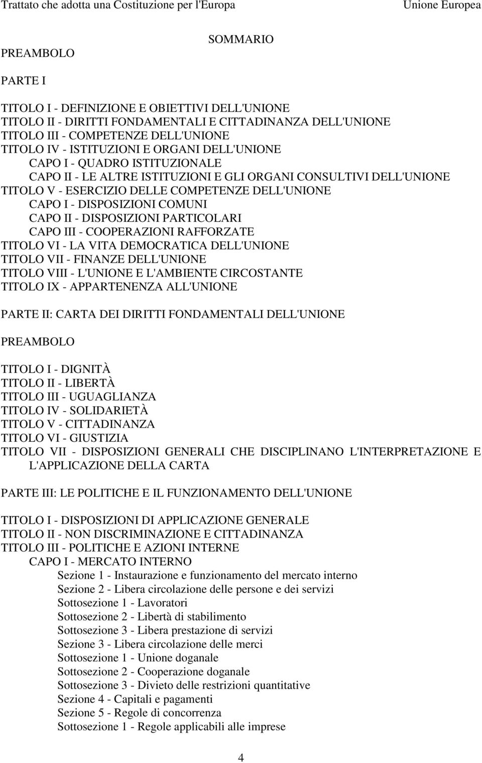 II - DISPOSIZIONI PARTICOLARI CAPO III - COOPERAZIONI RAFFORZATE TITOLO VI - LA VITA DEMOCRATICA DELL'UNIONE TITOLO VII - FINANZE DELL'UNIONE TITOLO VIII - L'UNIONE E L'AMBIENTE CIRCOSTANTE TITOLO IX