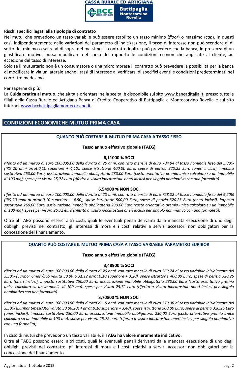 Il contratto inoltre può prevedere che la banca, in presenza di un giustificato motivo, possa modificare nel corso del rapporto le condizioni economiche applicate al cliente, ad eccezione del tasso