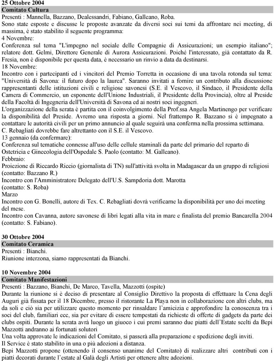 nel sociale delle Compagnie di Assicurazioni; un esempio italiano"; relatore dott. Gelmi, Direttore Generale di Aurora Assicurazioni. Poiché l'interessato, già contattato da R.