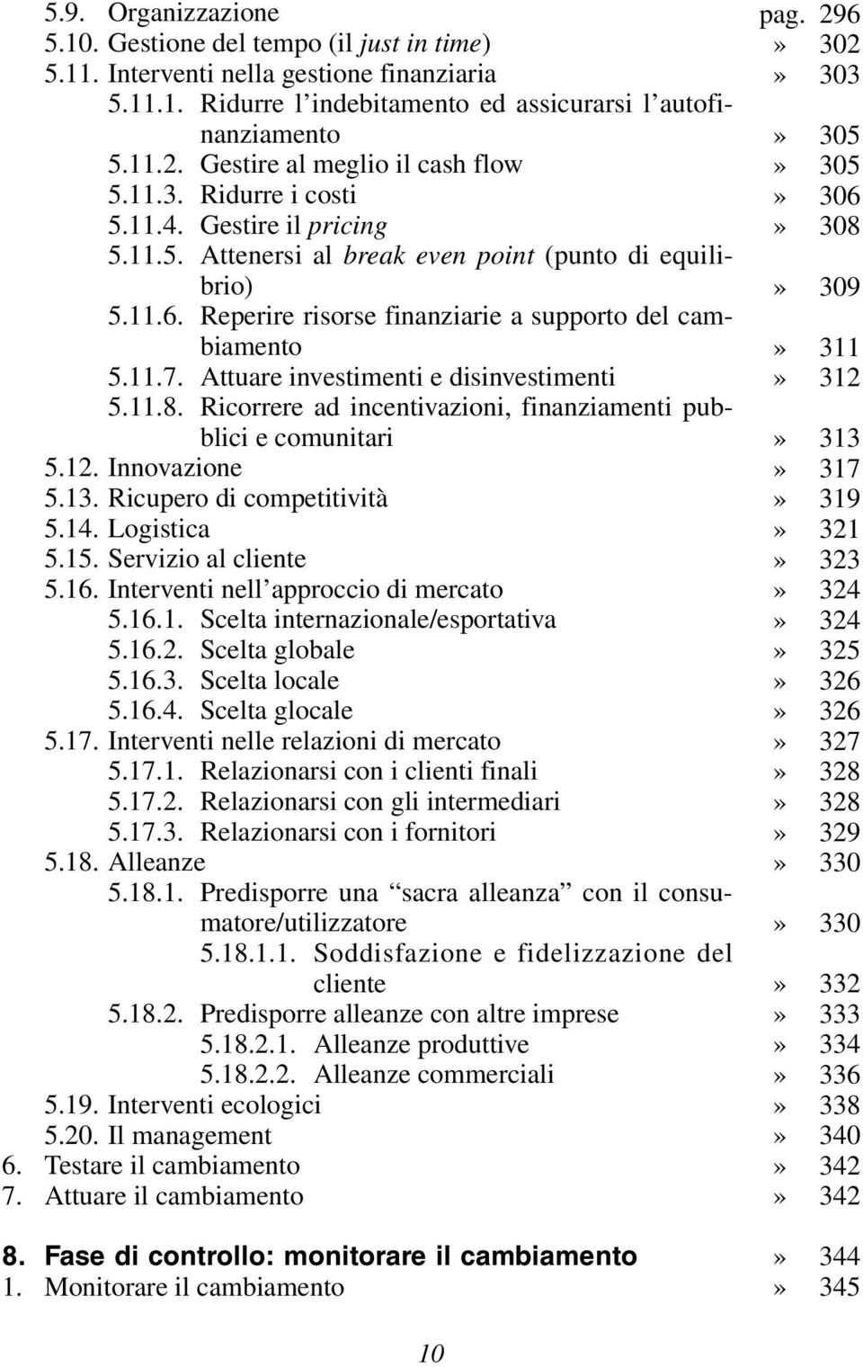 Reperire risorse finanziarie a supporto del cambiamento 5.11.7. Attuare investimenti e disinvestimenti 5.11.8. Ricorrere ad incentivazioni, finanziamenti pubblici e comunitari 5.12. Innovazione 5.13.