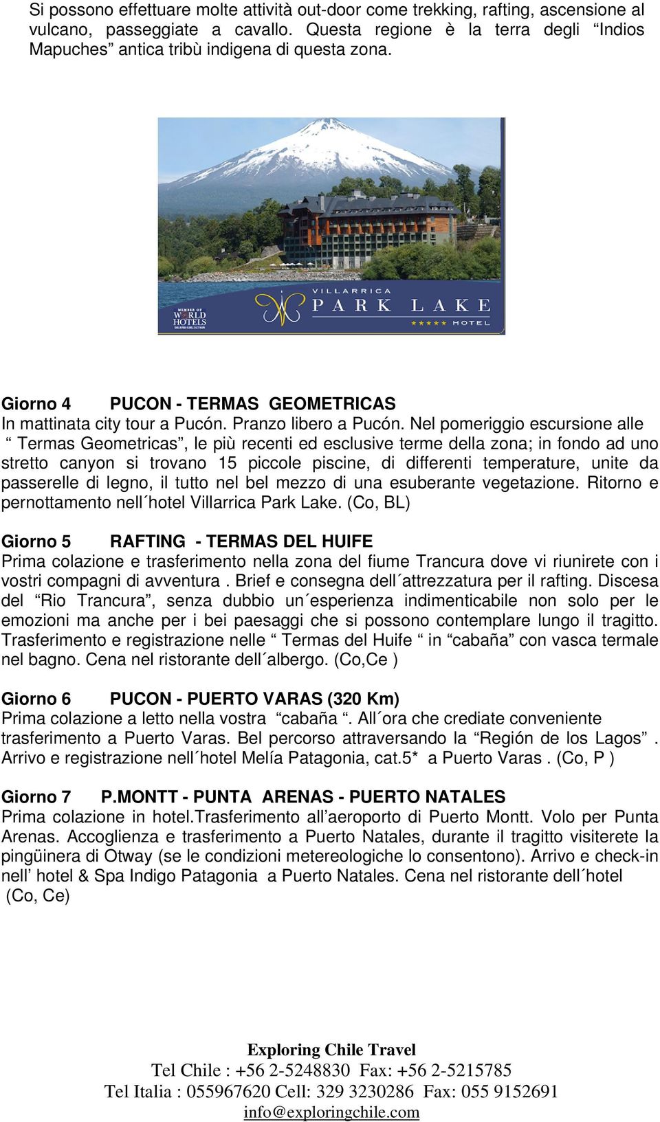 Nel pomeriggio escursione alle Termas Geometricas, le più recenti ed esclusive terme della zona; in fondo ad uno stretto canyon si trovano 15 piccole piscine, di differenti temperature, unite da