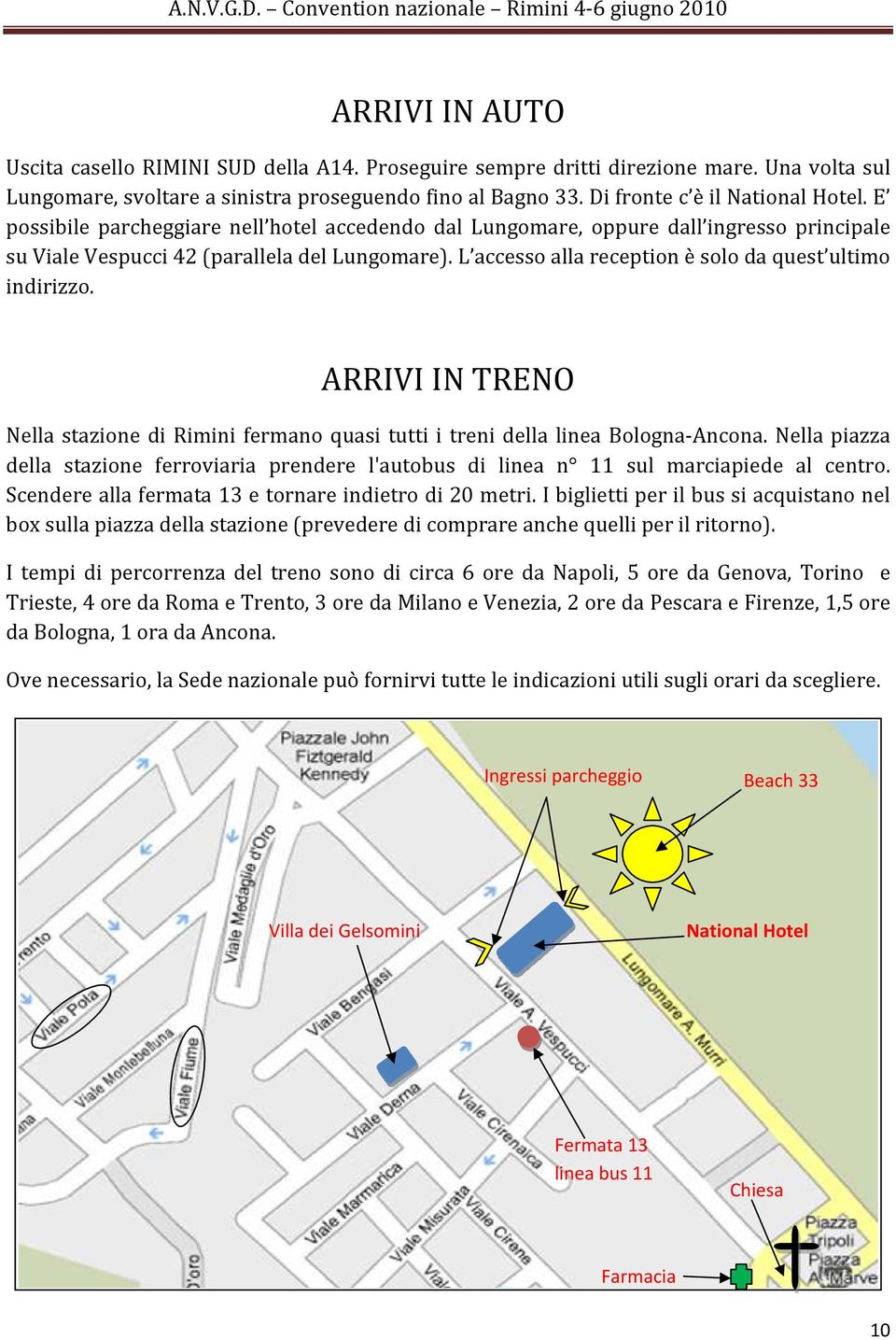 ARRIVI IN TRENO Nella stazione di Rimini fermano quasi tutti i treni della linea Bologna-Ancona. Nella piazza della stazione ferroviaria prendere l'autobus di linea n 11 sul marciapiede al centro.