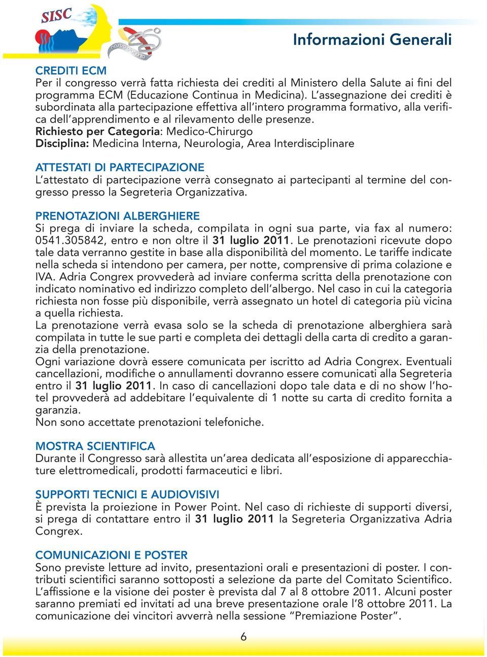 Richiesto per Categoria: Medico-Chirurgo Disciplina: Medicina Interna, Neurologia, Area Interdisciplinare ATTESTATI DI PARTECIPAZIONE L attestato di partecipazione verrà consegnato ai partecipanti al