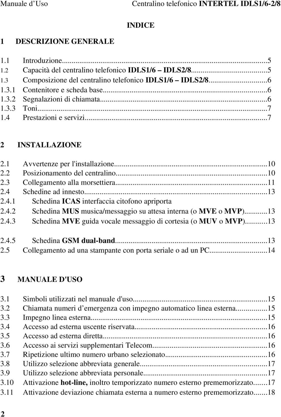 2 Posizionamento del centralino...10 2.3 Collegamento alla morsettiera...11 2.4 Schedine ad innesto...13 2.4.1 Schedina ICAS interfaccia citofono apriporta 2.4.2 Schedina MUS musica/messaggio su attesa interna (o MVE o MVP).