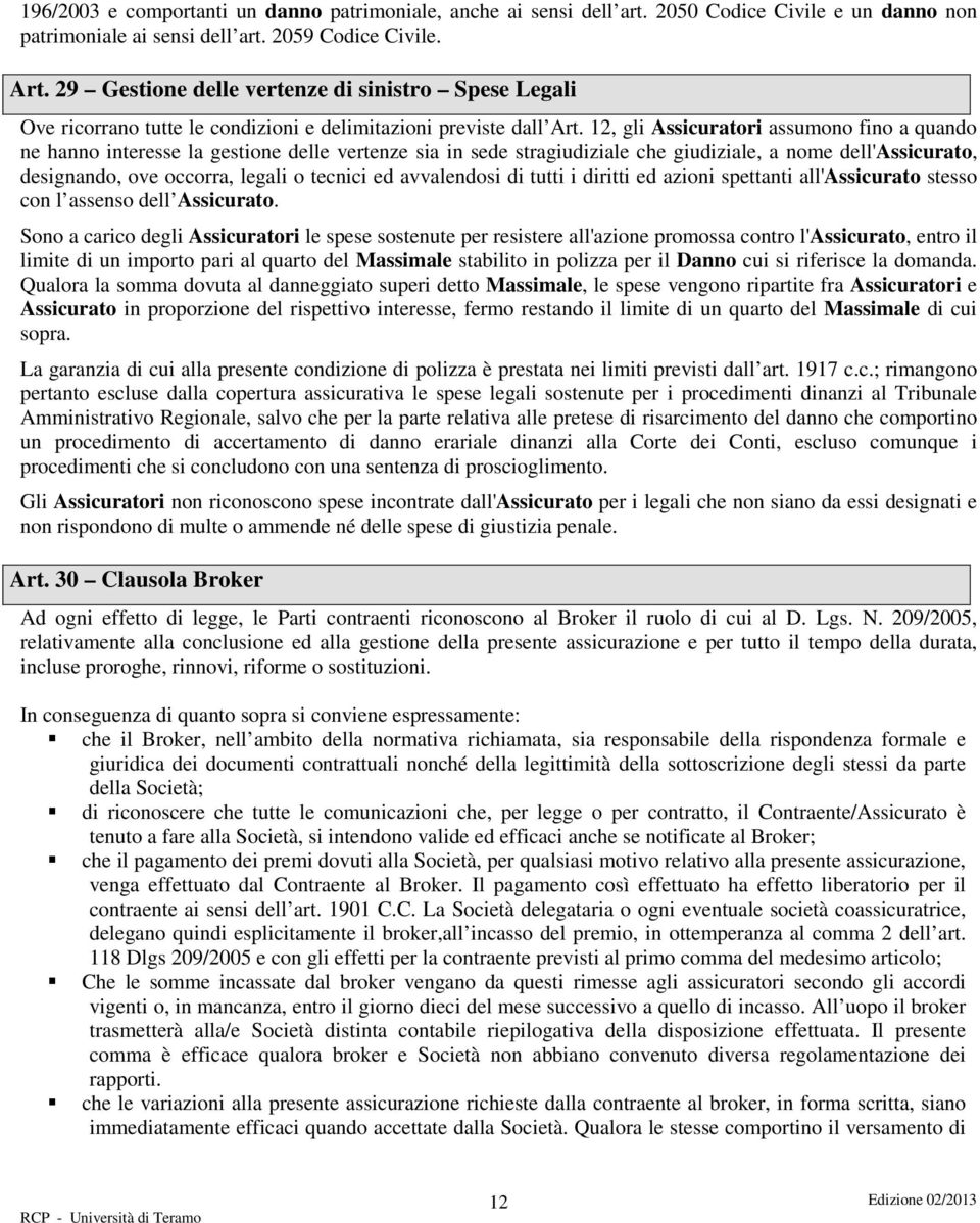 12, gli Assicuratori assumono fino a quando ne hanno interesse la gestione delle vertenze sia in sede stragiudiziale che giudiziale, a nome dell'assicurato, designando, ove occorra, legali o tecnici