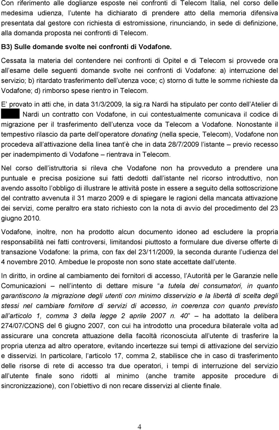 Cessata la materia del contendere nei confronti di Opitel e di Telecom si provvede ora all esame delle seguenti domande svolte nei confronti di Vodafone: a) interruzione del servizio; b) ritardato