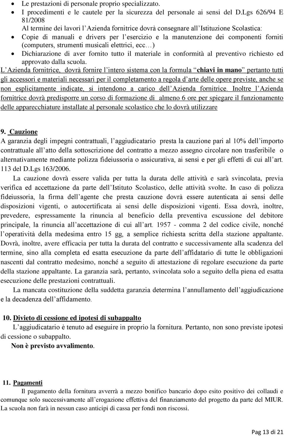 (computers, strumenti musicali elettrici, ecc ) Dichiarazione di aver fornito tutto il materiale in conformità al preventivo richiesto ed approvato dalla scuola.