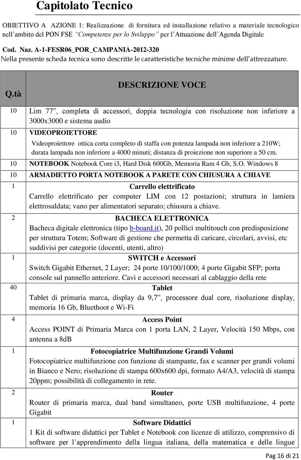 tà DESCRIZIONE VOCE 10 Lim 77, completa di accessori, doppia tecnologia con risoluzione non inferiore a 3000x3000 e sistema audio 10 VIDEOPROIETTORE Videoproiettore ottica corta completo di staffa