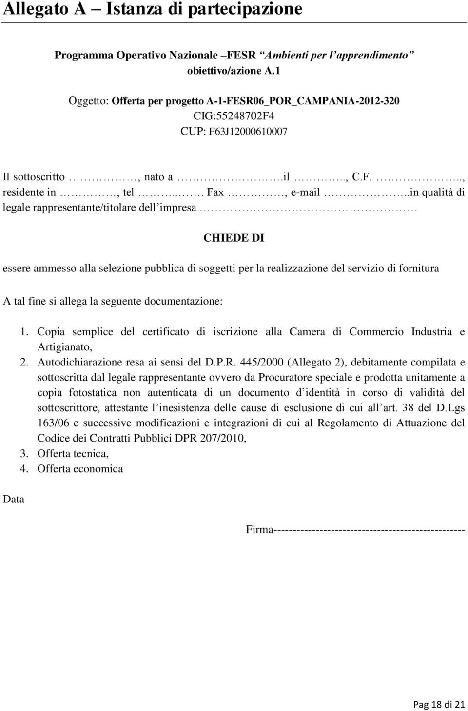 .in qualità di legale rappresentante/titolare dell impresa CHIEDE DI essere ammesso alla selezione pubblica di soggetti per la realizzazione del servizio di fornitura A tal fine si allega la seguente