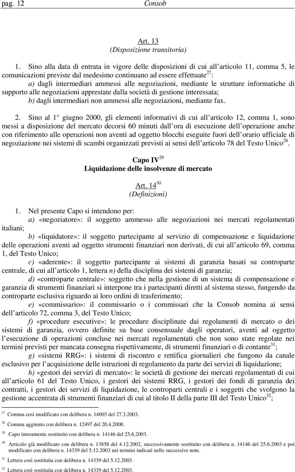 negoziazioni, mediante le strutture informatiche di supporto alle negoziazioni apprestate dalla società di gestione interessata; b) dagli intermediari non ammessi alle negoziazioni, mediante fax. 2.