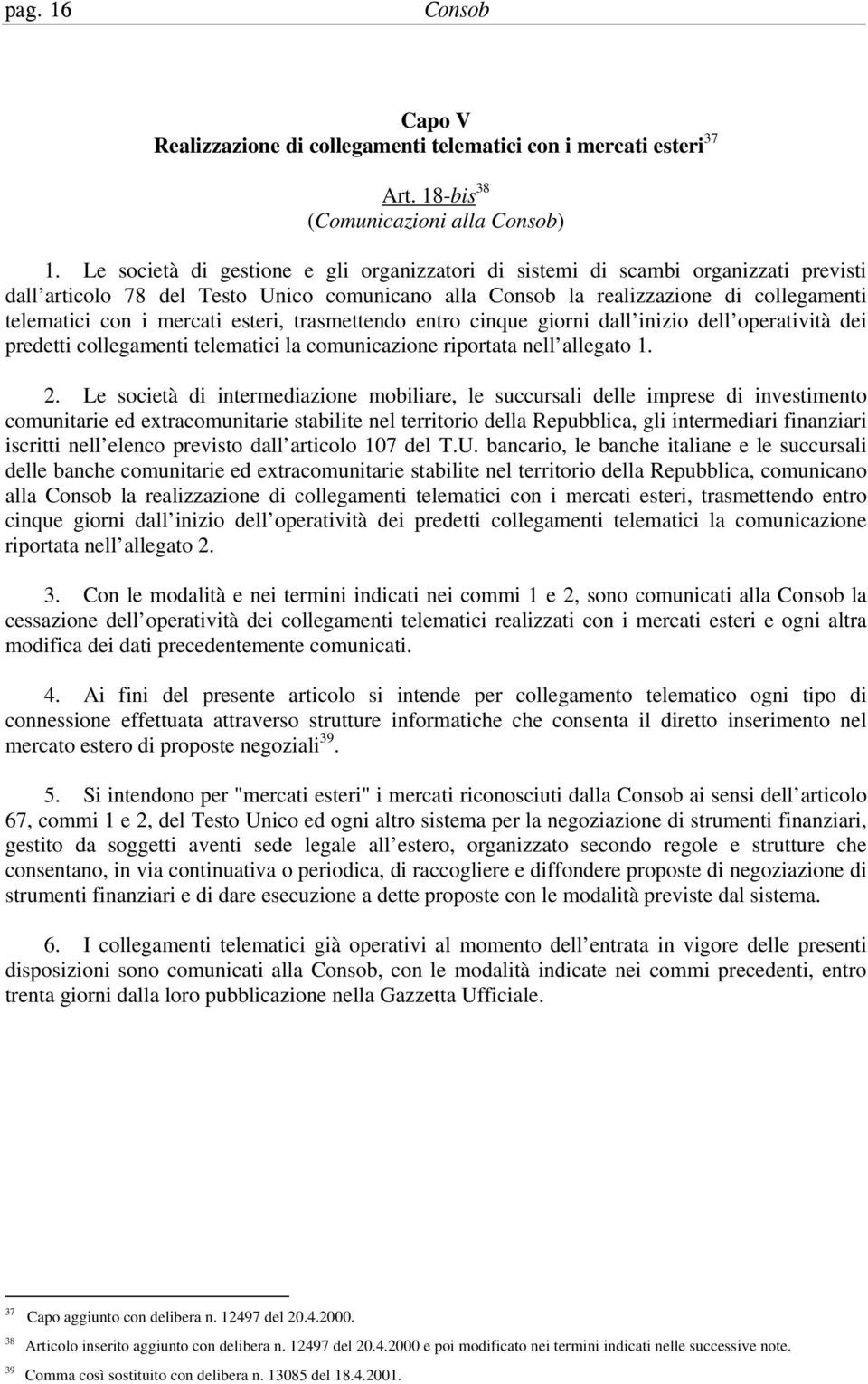 esteri, trasmettendo entro cinque giorni dall inizio dell operatività dei predetti collegamenti telematici la comunicazione riportata nell allegato 1. 2.