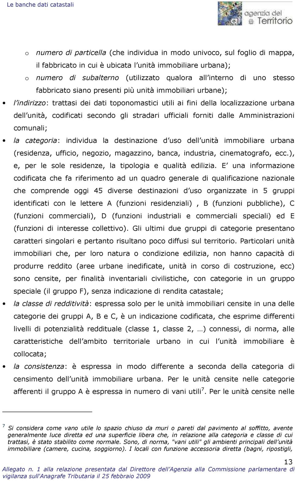 codificati secondo gli stradari ufficiali forniti dalle Amministrazioni comunali; la categoria: individua la destinazione d uso dell unità immobiliare urbana (residenza, ufficio, negozio, magazzino,